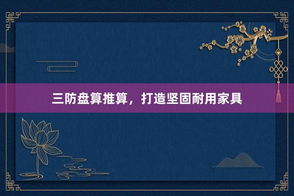 三防盘算推算，打造坚固耐用家具