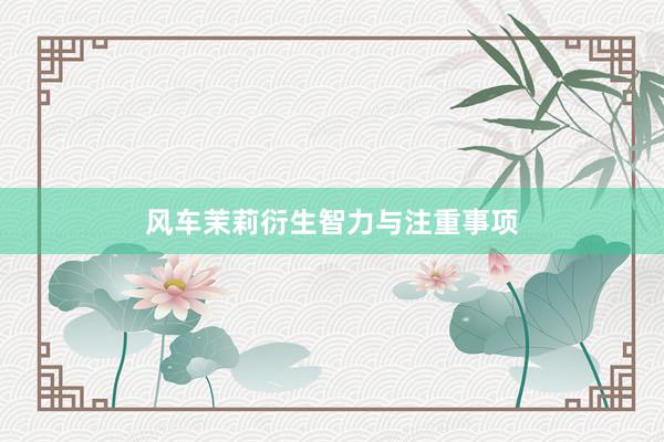 风车茉莉衍生智力与注重事项