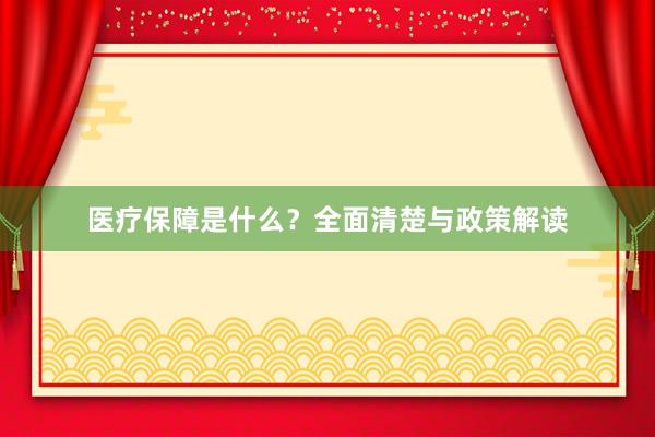医疗保障是什么？全面清楚与政策解读